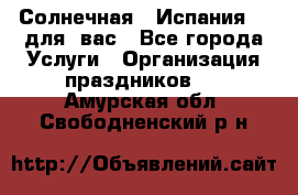 Солнечная   Испания....для  вас - Все города Услуги » Организация праздников   . Амурская обл.,Свободненский р-н